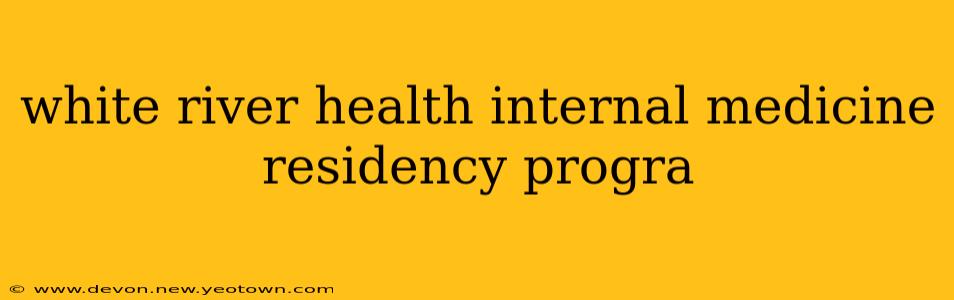 white river health internal medicine residency progra