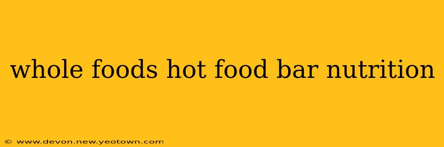 whole foods hot food bar nutrition