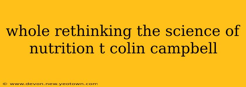 whole rethinking the science of nutrition t colin campbell