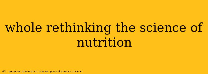 whole rethinking the science of nutrition