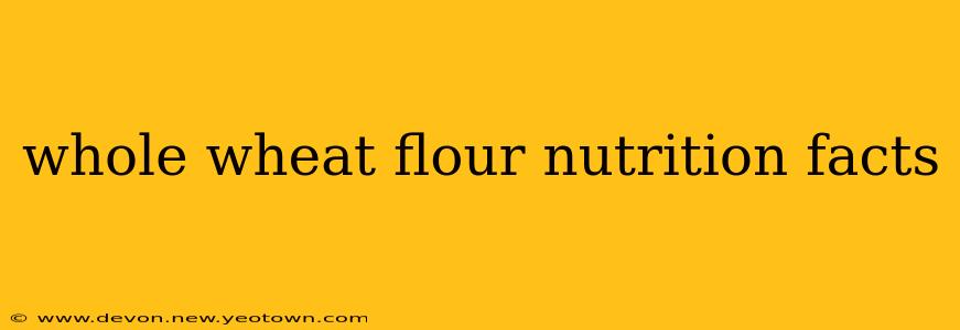 whole wheat flour nutrition facts