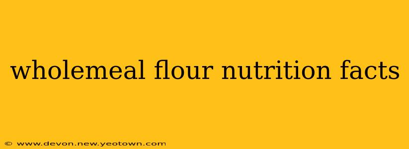 wholemeal flour nutrition facts
