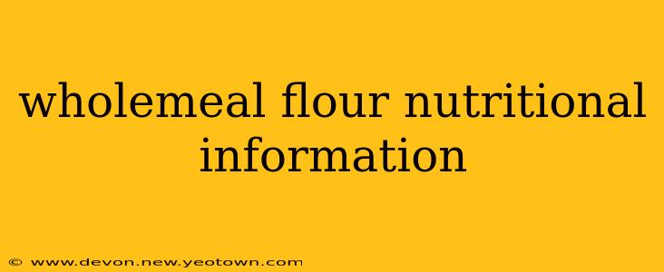wholemeal flour nutritional information