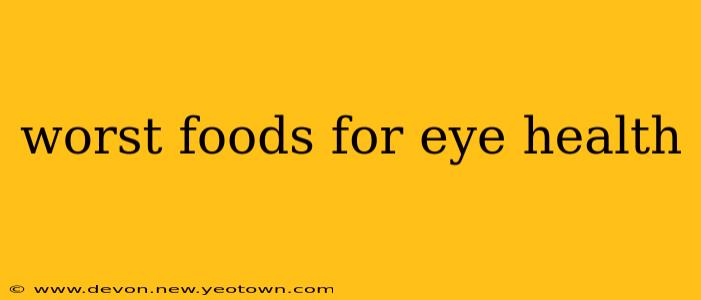 worst foods for eye health