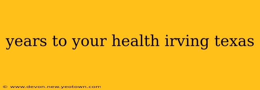 years to your health irving texas