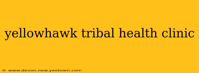yellowhawk tribal health clinic
