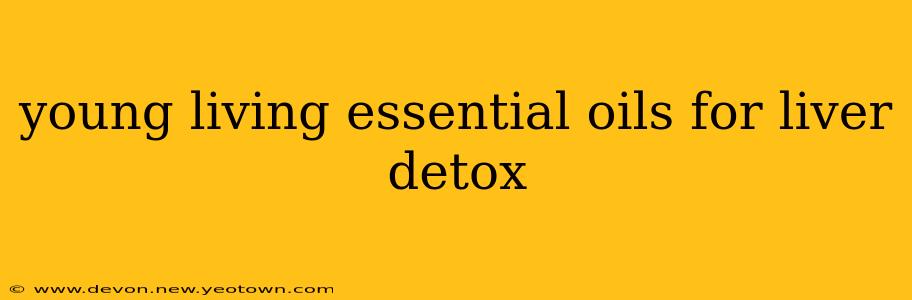 young living essential oils for liver detox
